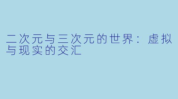 二次元与三次元的世界：虚拟与现实的交汇
