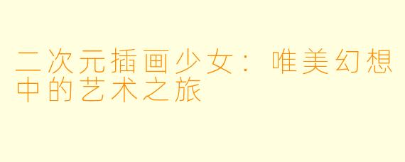 二次元插画少女：唯美幻想中的艺术之旅