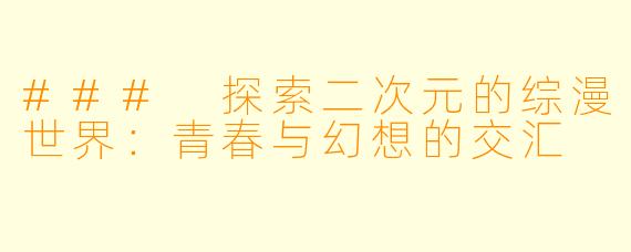 ### 探索二次元的综漫世界：青春与幻想的交汇