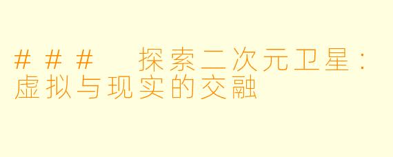### 探索二次元卫星：虚拟与现实的交融