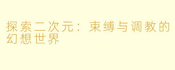 探索二次元：束缚与调教的幻想世界