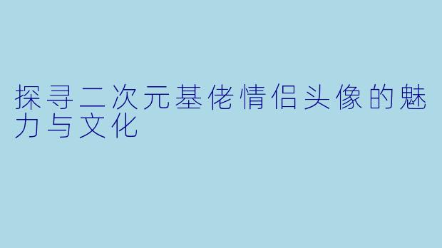 探寻二次元基佬情侣头像的魅力与文化