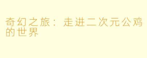 奇幻之旅:走进二次元公鸡的世界