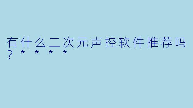 有什么二次元声控软件推荐吗？****