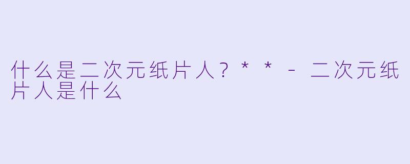 什么是二次元纸片人?**