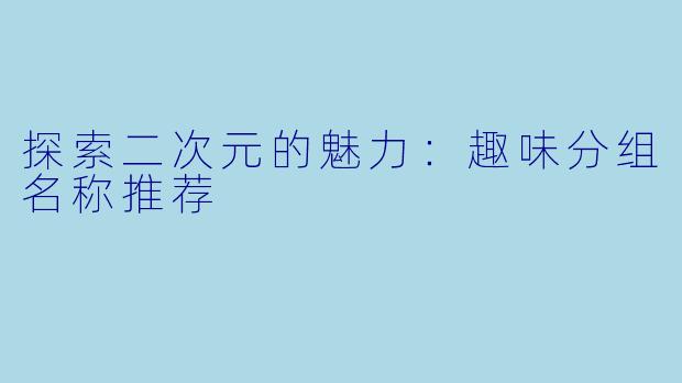 探索二次元的魅力：趣味分组名称推荐