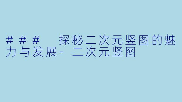 ### 探秘二次元竖图的魅力与发展-二次元竖图