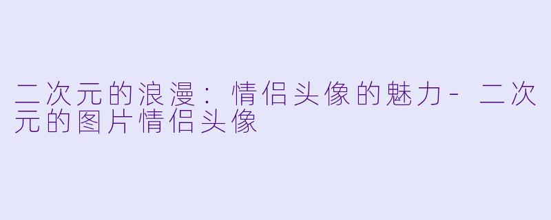 二次元的浪漫：情侣头像的魅力-二次元的图片情侣头像