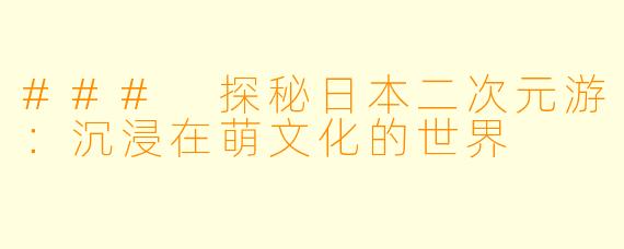 ### 探秘日本二次元游：沉浸在萌文化的世界