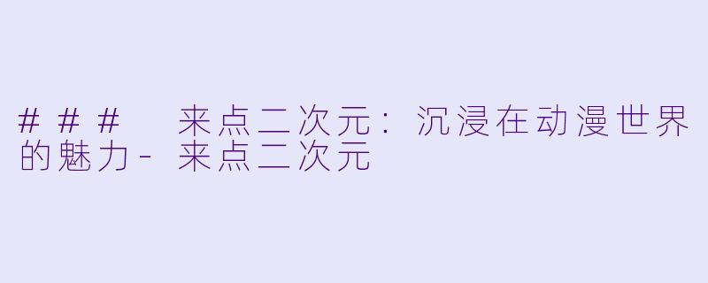 ### 来点二次元：沉浸在动漫世界的魅力-来点二次元