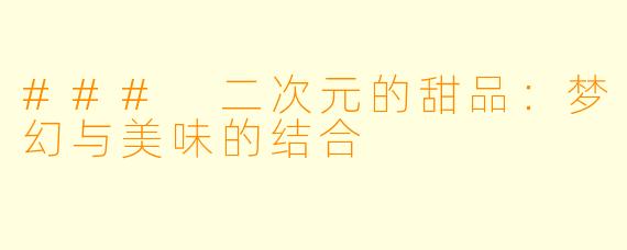 ### 二次元的甜品：梦幻与美味的结合