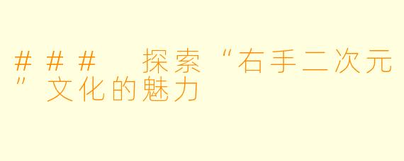 ### 探索“右手二次元”文化的魅力