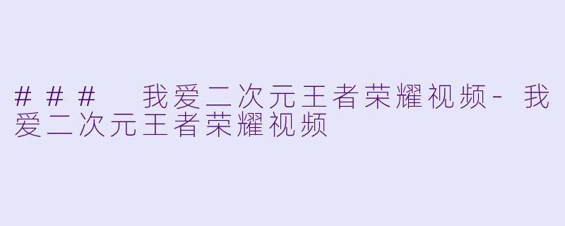 ### 我爱二次元王者荣耀视频-我爱二次元王者荣耀视频