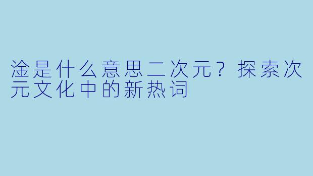 淦是什么意思二次元？探索次元文化中的新热词