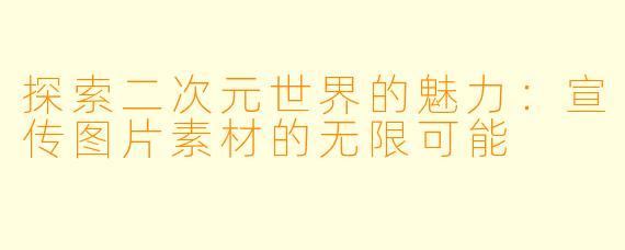 探索二次元世界的魅力：宣传图片素材的无限可能