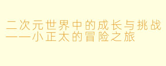 二次元世界中的成长与挑战——小正太的冒险之旅