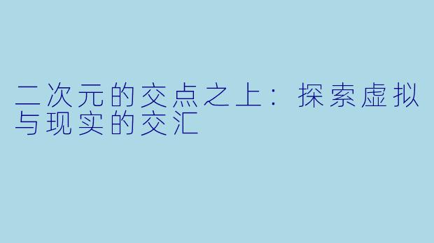 二次元的交点之上：探索虚拟与现实的交汇
