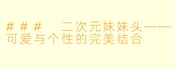 ### 二次元妹妹头——可爱与个性的完美结合