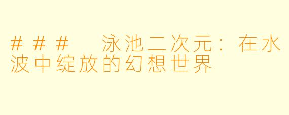 ### 泳池二次元：在水波中绽放的幻想世界