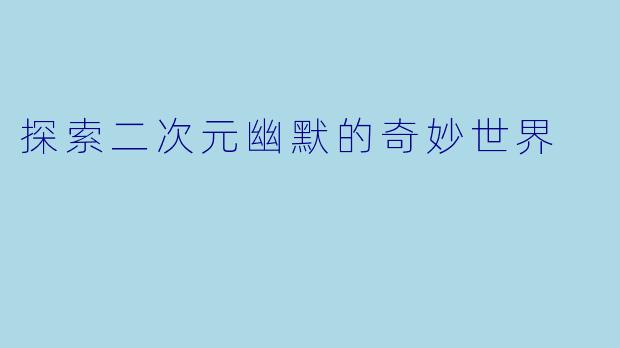 探索二次元幽默的奇妙世界