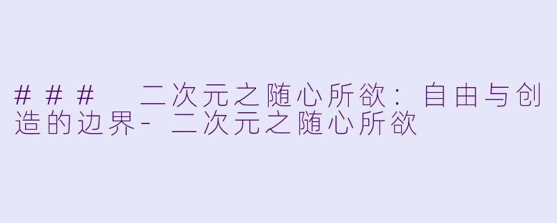 ### 二次元之随心所欲:自由与创造的边界