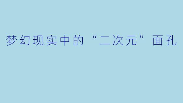 梦幻现实中的“二次元”面孔