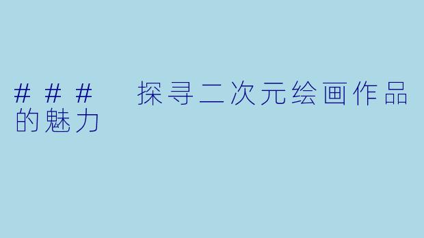 ### 探寻二次元绘画作品的魅力