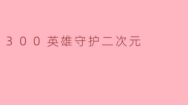 300英雄守护二次元