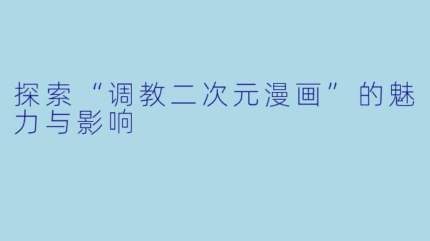 探索“调教二次元漫画”的魅力与影响
