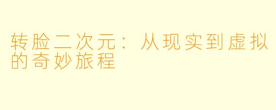 转脸二次元：从现实到虚拟的奇妙旅程