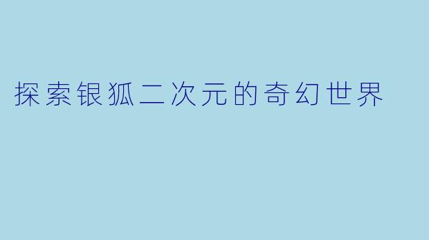探索银狐二次元的奇幻世界