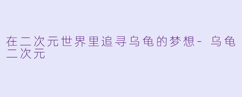 在二次元世界里追寻乌龟的梦想-乌龟二次元