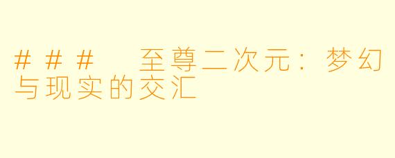 ### 至尊二次元：梦幻与现实的交汇