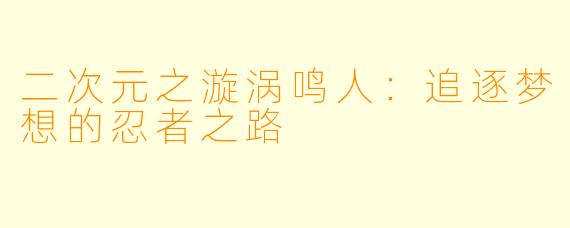 二次元之漩涡鸣人：追逐梦想的忍者之路