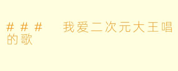 ### 我爱二次元大王唱的歌