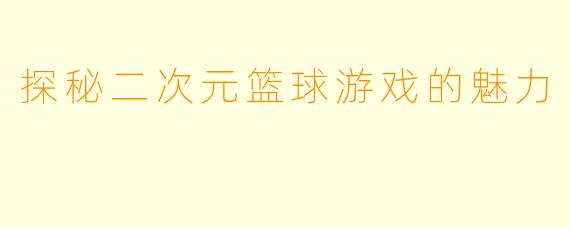探秘二次元篮球游戏的魅力