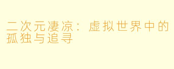 二次元凄凉：虚拟世界中的孤独与追寻