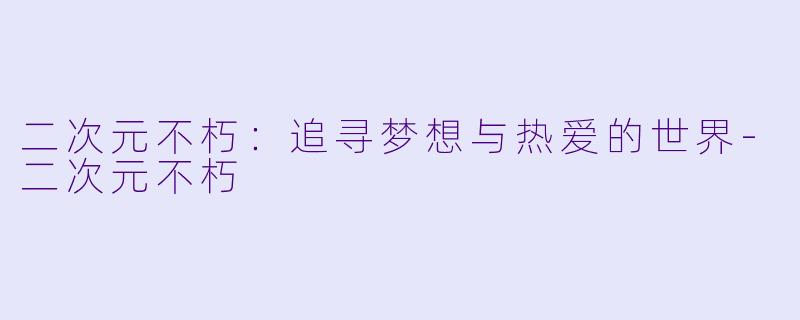 二次元不朽：追寻梦想与热爱的世界-二次元不朽