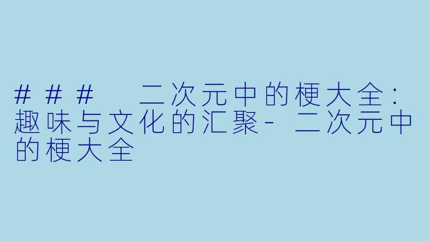 ### 二次元中的梗大全：趣味与文化的汇聚