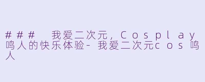 ### 我爱二次元，Cosplay鸣人的快乐体验-我爱二次元cos鸣人