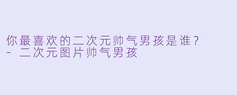 你最喜欢的二次元帅气男孩是谁？  
