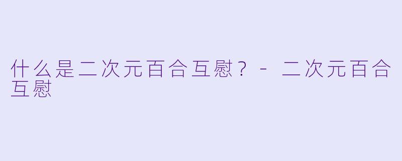 什么是二次元百合互慰？-二次元百合互慰