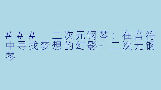 ### 二次元钢琴：在音符中寻找梦想的幻影-二次元钢琴