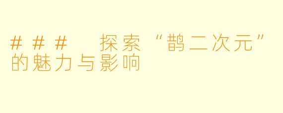 ### 探索“鹊二次元”的魅力与影响