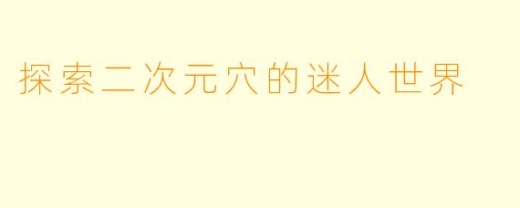 探索二次元穴的迷人世界