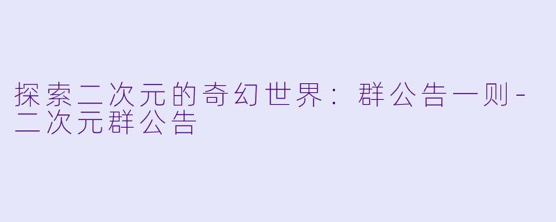 探索二次元的奇幻世界：群公告一则-二次元群公告