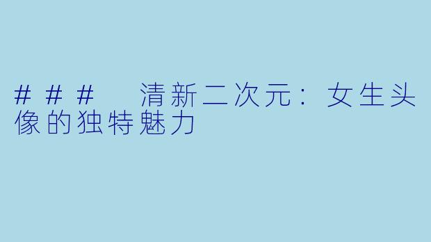 ### 清新二次元：女生头像的独特魅力