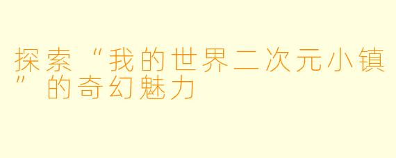 探索“我的世界二次元小镇”的奇幻魅力