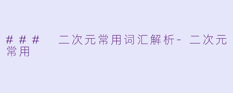 ### 二次元常用词汇解析-二次元常用