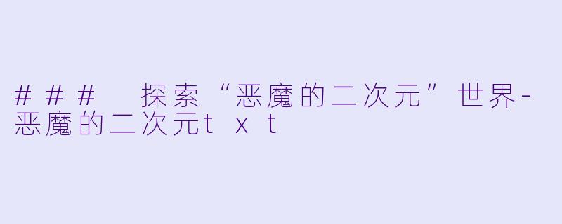 ### 探索“恶魔的二次元”世界-恶魔的二次元txt